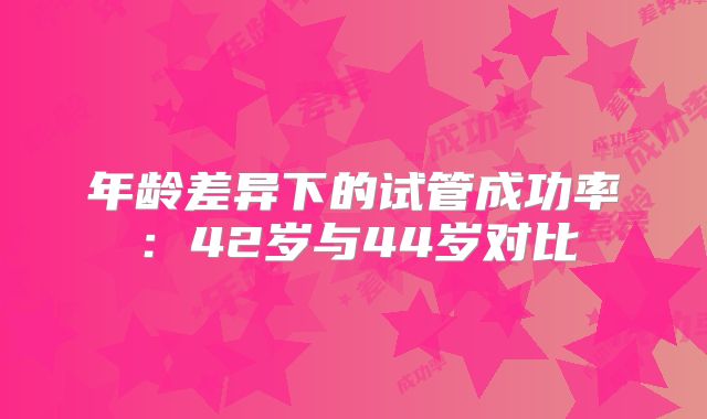 年龄差异下的试管成功率：42岁与44岁对比