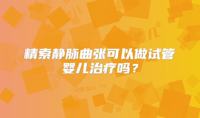 精索静脉曲张可以做试管婴儿治疗吗？