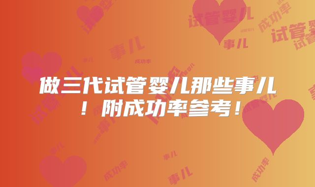 做三代试管婴儿那些事儿！附成功率参考！