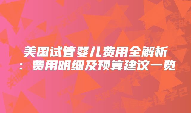 美国试管婴儿费用全解析:费用明细及预算建议一览