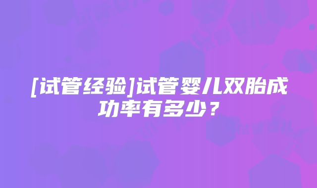 [试管经验]试管婴儿双胎成功率有多少？