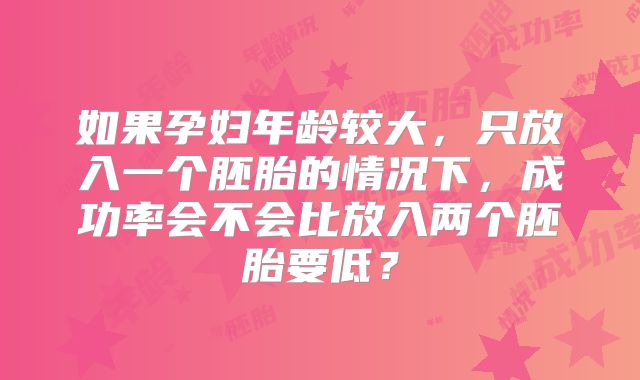 如果孕妇年龄较大，只放入一个胚胎的情况下，成功率会不会比放入两个胚胎要低？