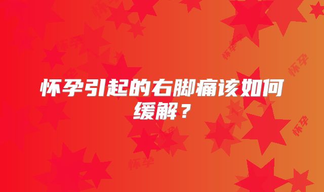 怀孕引起的右脚痛该如何缓解？