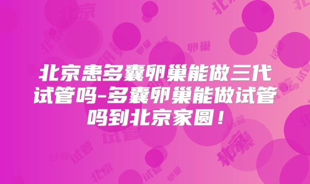 北京患多囊卵巢能做三代试管吗-多囊卵巢能做试管吗到北京家圆！