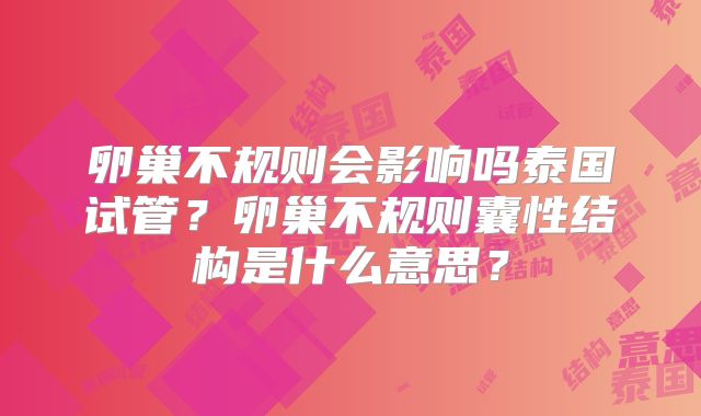 卵巢不规则会影响吗泰国试管？卵巢不规则囊性结构是什么意思？