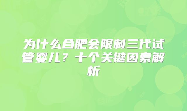 为什么合肥会限制三代试管婴儿？十个关键因素解析