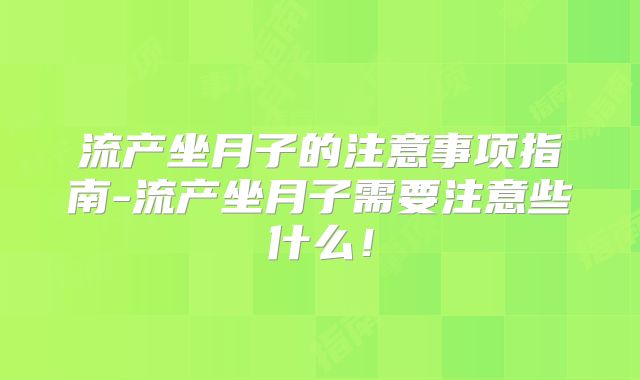 流产坐月子的注意事项指南-流产坐月子需要注意些什么!