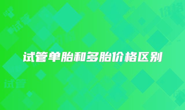 试管单胎和多胎价格区别
