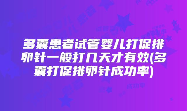 多囊患者试管婴儿打促排卵针一般打几天才有效(多囊打促排卵针成功率)