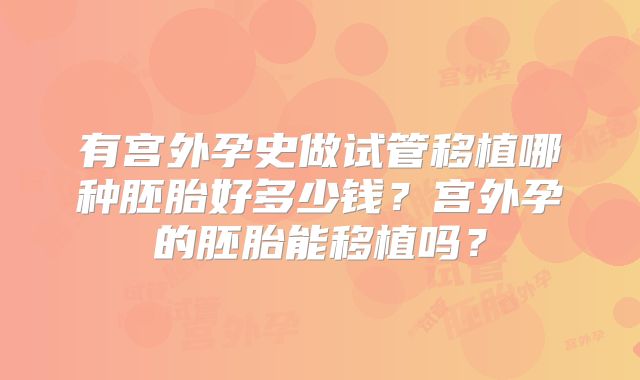 有宫外孕史做试管移植哪种胚胎好多少钱？宫外孕的胚胎能移植吗？