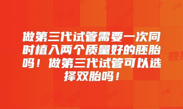做第三代试管需要一次同时植入两个质量好的胚胎吗！做第三代试管可以选择双胎吗！