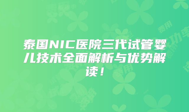 泰国NIC医院三代试管婴儿技术全面解析与优势解读!