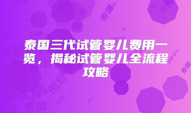 泰国三代试管婴儿费用一览，揭秘试管婴儿全流程攻略