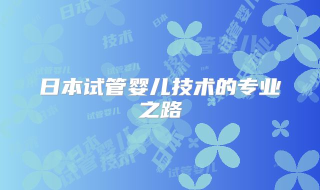 日本试管婴儿技术的专业之路