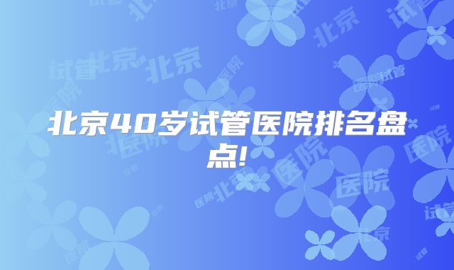 北京40岁试管医院排名盘点!