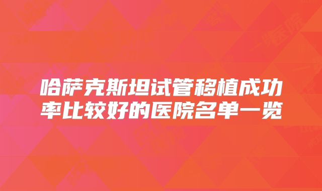 哈萨克斯坦试管移植成功率比较好的医院名单一览