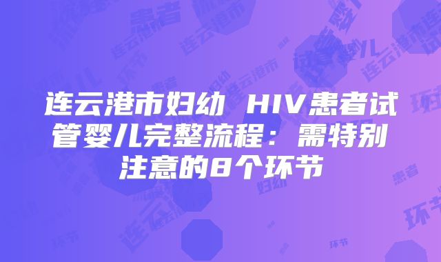 连云港市妇幼 HIV患者试管婴儿完整流程:需特别注意的8个环节