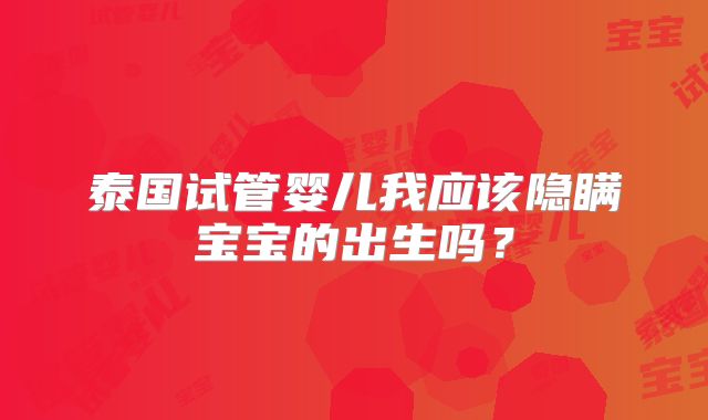 泰国试管婴儿我应该隐瞒宝宝的出生吗？