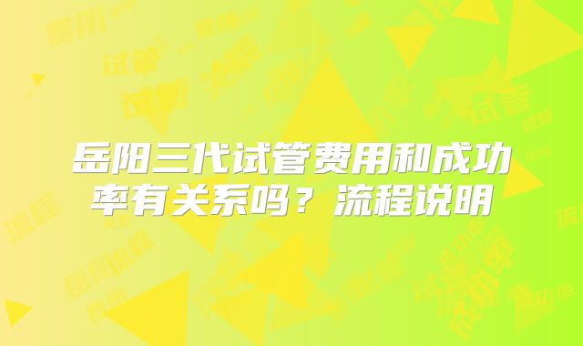 岳阳三代试管费用和成功率有关系吗？流程说明