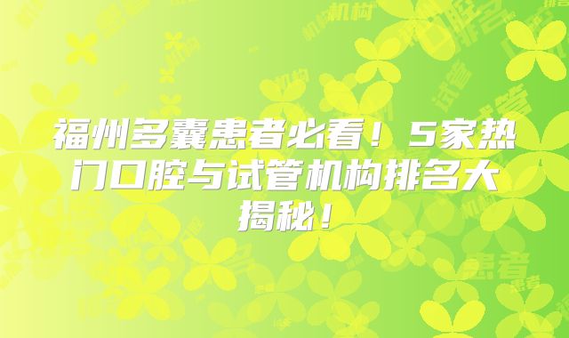 福州多囊患者必看！5家热门口腔与试管机构排名大揭秘！