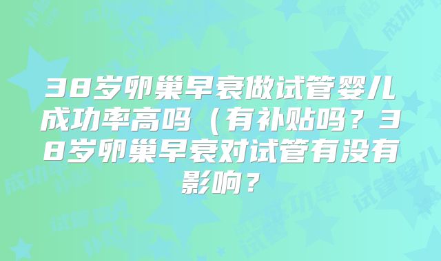 38岁卵巢早衰做试管婴儿成功率高吗(有补贴吗?38岁卵巢早衰对试管有没有影响?