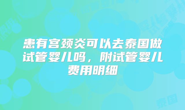 患有宫颈炎可以去泰国做试管婴儿吗，附试管婴儿费用明细