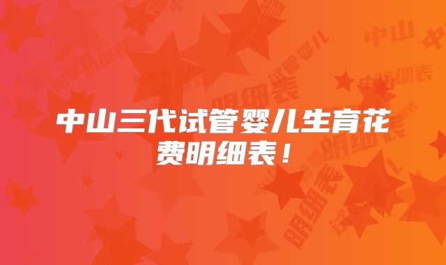 中山三代试管婴儿生育花费明细表！