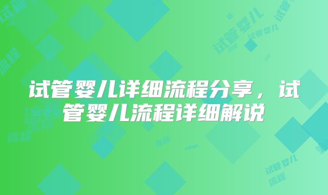 试管婴儿详细流程分享,试管婴儿流程详细解说