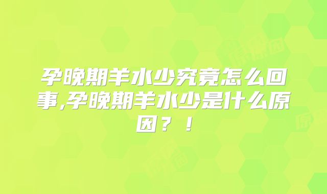 孕晚期羊水少究竟怎么回事,孕晚期羊水少是什么原因?!