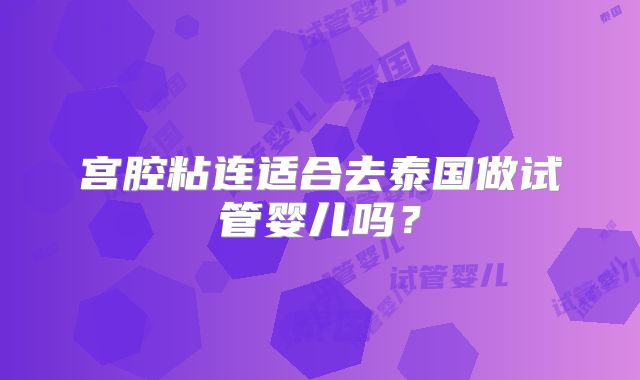 宫腔粘连适合去泰国做试管婴儿吗？