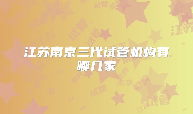 江苏南京三代试管机构有哪几家