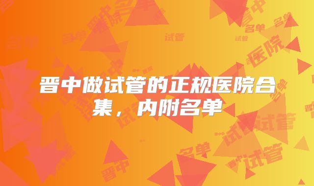 晋中做试管的正规医院合集，内附名单