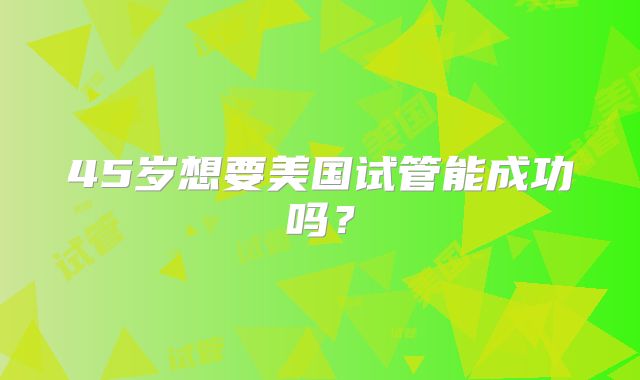 45岁想要美国试管能成功吗？