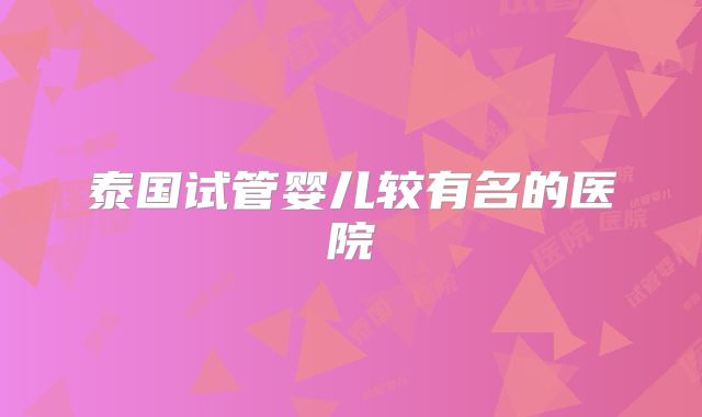 泰国试管婴儿较有名的医院
