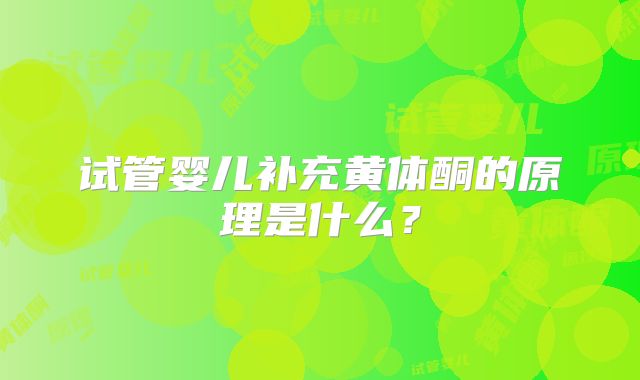 试管婴儿补充黄体酮的原理是什么?
