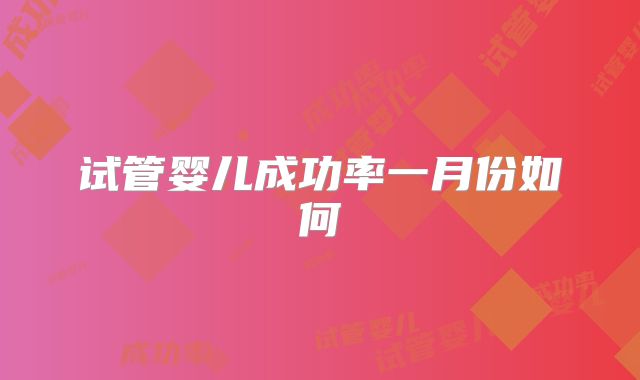 试管婴儿成功率一月份如何