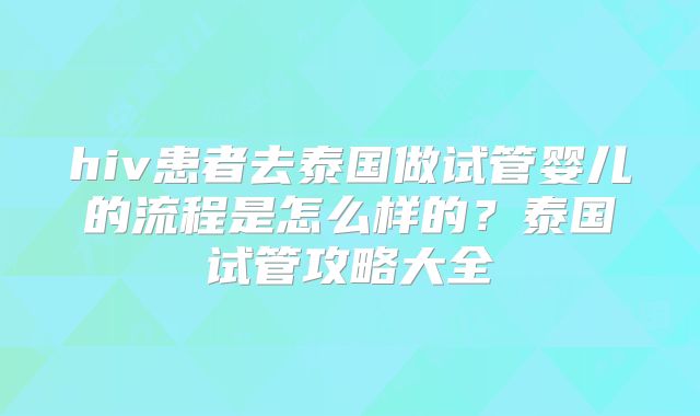 hiv患者去泰国做试管婴儿的流程是怎么样的？泰国试管攻略大全