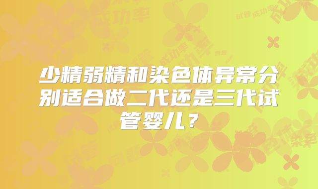 少精弱精和染色体异常分别适合做二代还是三代试管婴儿？