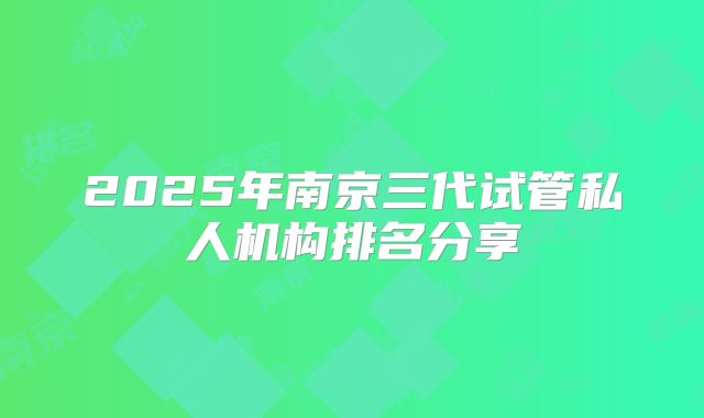 2025年南京三代试管私人机构排名分享