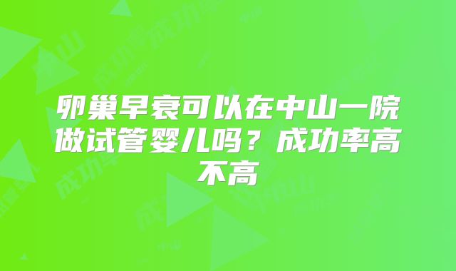 卵巢早衰可以在中山一院做试管婴儿吗?成功率高不高