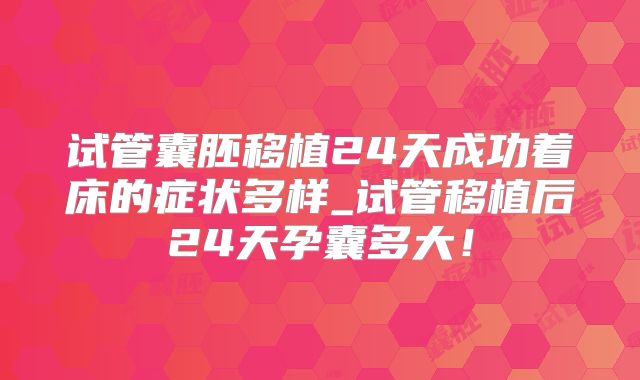 试管囊胚移植24天成功着床的症状多样_试管移植后24天孕囊多大!