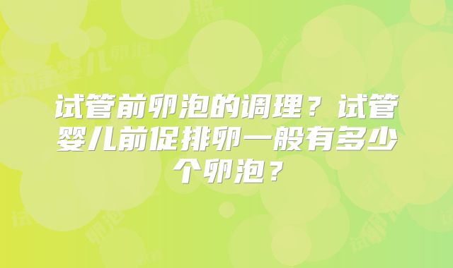 试管前卵泡的调理？试管婴儿前促排卵一般有多少个卵泡？