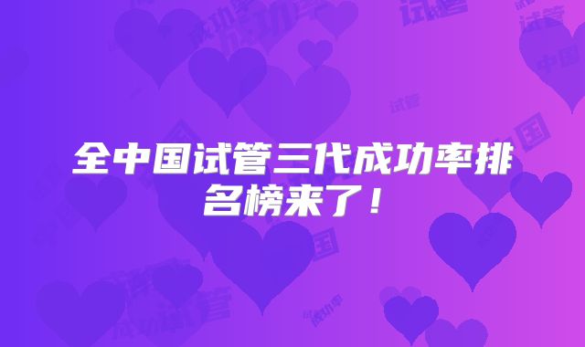 全中国试管三代成功率排名榜来了!