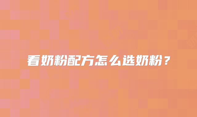 看奶粉配方怎么选奶粉?