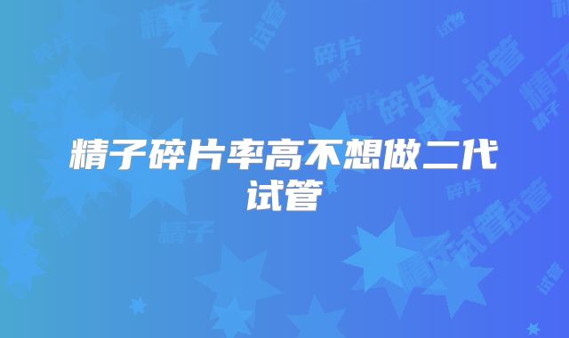 精子碎片率高不想做二代试管