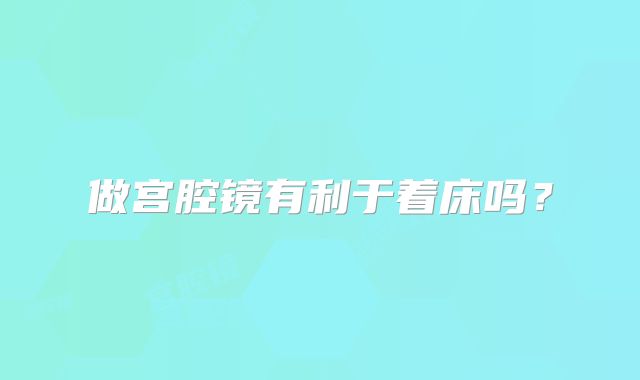 做宫腔镜有利于着床吗?