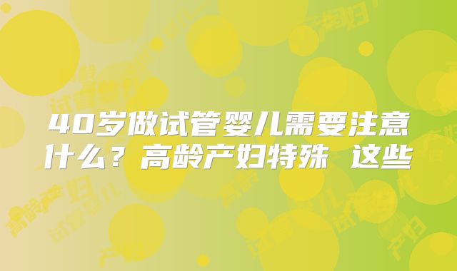 40岁做试管婴儿需要注意什么?高龄产妇特殊 这些