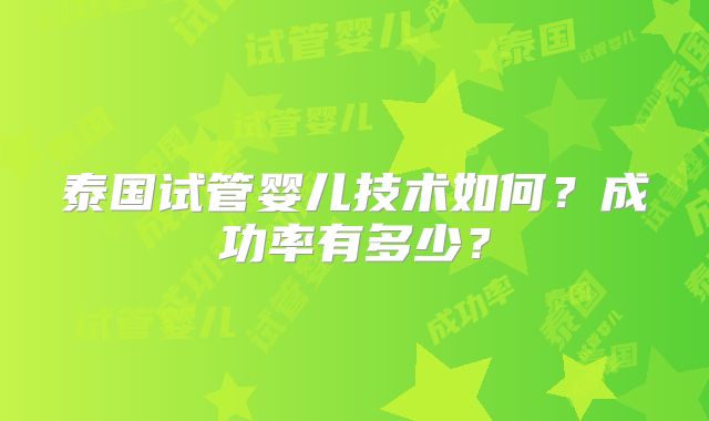 泰国试管婴儿技术如何？成功率有多少？