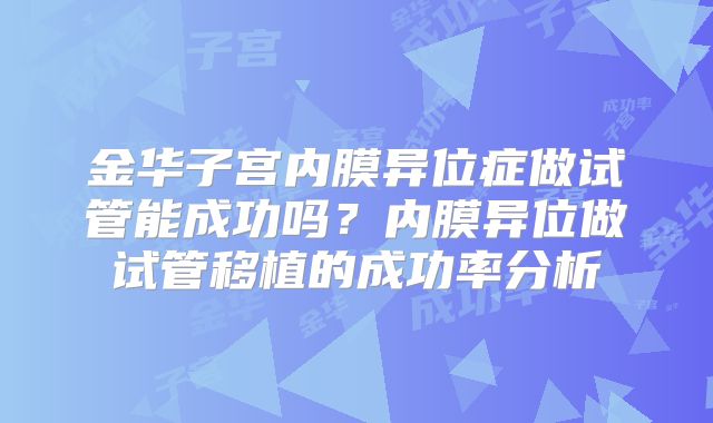 金华子宫内膜异位症做试管能成功吗?内膜异位做试管移植的成功率分析