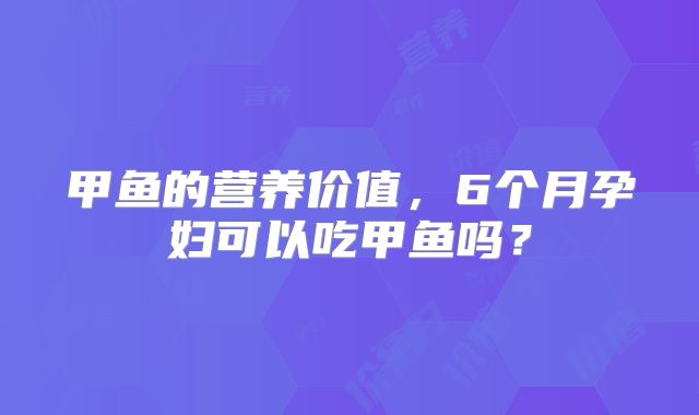 甲鱼的营养价值，6个月孕妇可以吃甲鱼吗？